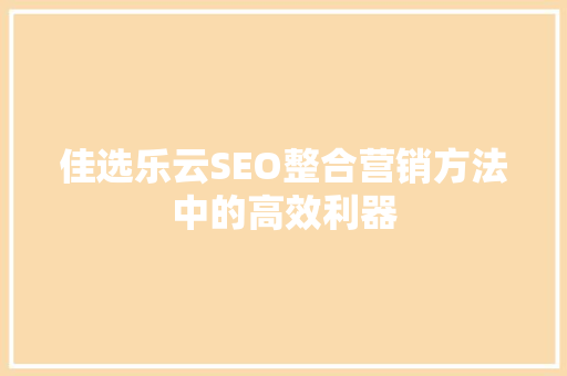 佳选乐云SEO整合营销方法中的高效利器
