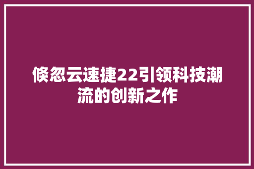 倏忽云速捷22引领科技潮流的创新之作