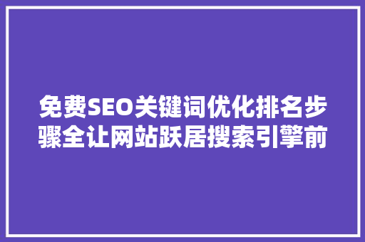 免费SEO关键词优化排名步骤全让网站跃居搜索引擎前列