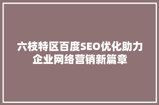 六枝特区百度SEO优化助力企业网络营销新篇章