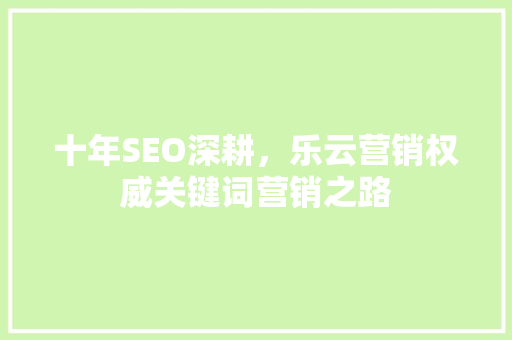 十年SEO深耕，乐云营销权威关键词营销之路