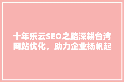 十年乐云SEO之路深耕台湾网站优化，助力企业扬帆起航