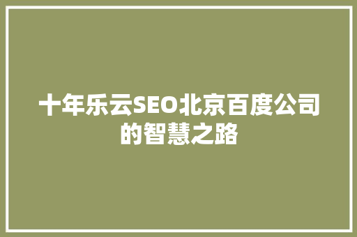 十年乐云SEO北京百度公司的智慧之路