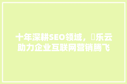 十年深耕SEO领域，乚乐云助力企业互联网营销腾飞