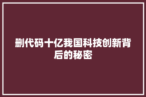 删代码十亿我国科技创新背后的秘密