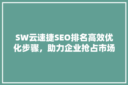 SW云速捷SEO排名高效优化步骤，助力企业抢占市场先机