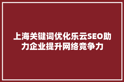 上海关键词优化乐云SEO助力企业提升网络竞争力
