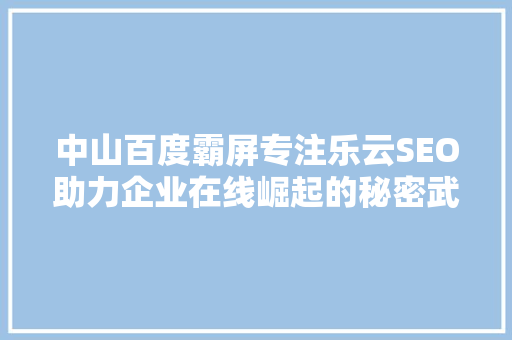 中山百度霸屏专注乐云SEO助力企业在线崛起的秘密武器