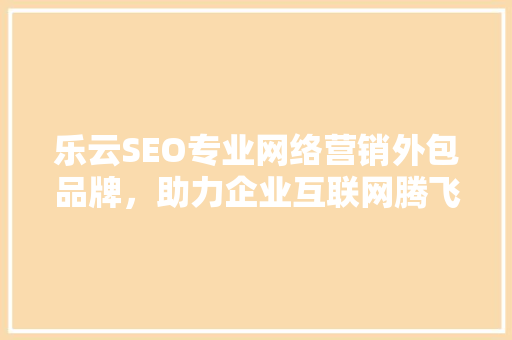 乐云SEO专业网络营销外包品牌，助力企业互联网腾飞