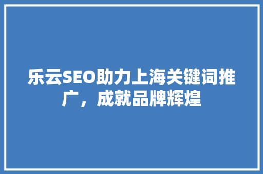 乐云SEO助力上海关键词推广，成就品牌辉煌