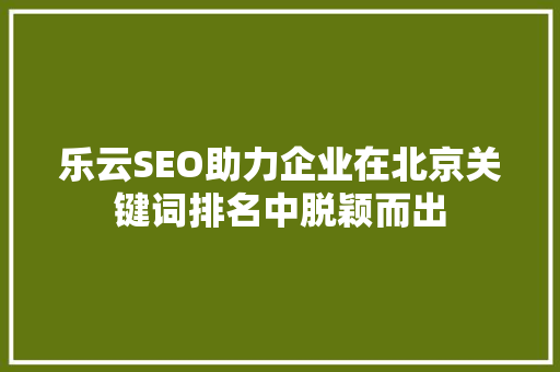 乐云SEO助力企业在北京关键词排名中脱颖而出