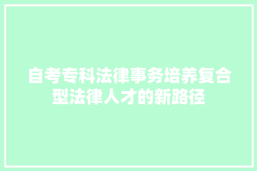 自考专科法律事务培养复合型法律人才的新路径