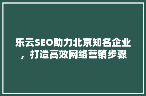 乐云SEO助力北京知名企业，打造高效网络营销步骤