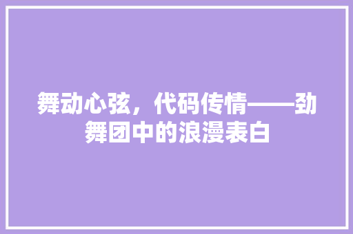 舞动心弦，代码传情——劲舞团中的浪漫表白