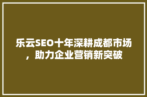 乐云SEO十年深耕成都市场，助力企业营销新突破