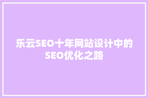 乐云SEO十年网站设计中的SEO优化之路