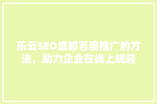 乐云SEO成都百度推广的方法，助力企业在线上崛起