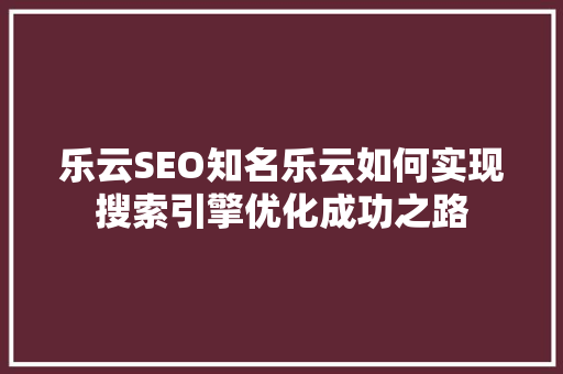 乐云SEO知名乐云如何实现搜索引擎优化成功之路