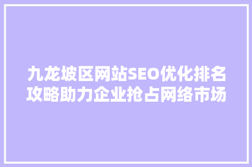 九龙坡区网站SEO优化排名攻略助力企业抢占网络市场制高点