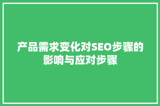 产品需求变化对SEO步骤的影响与应对步骤