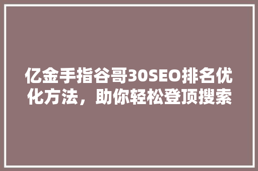 亿金手指谷哥30SEO排名优化方法，助你轻松登顶搜索引擎