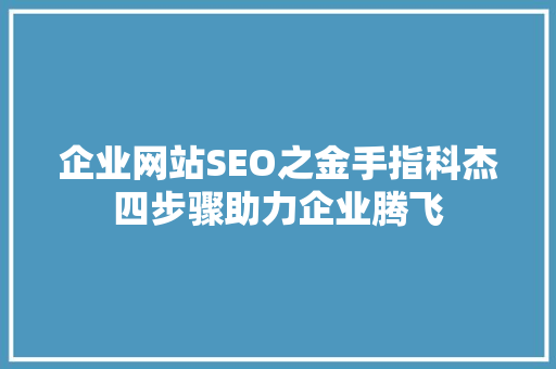 企业网站SEO之金手指科杰四步骤助力企业腾飞