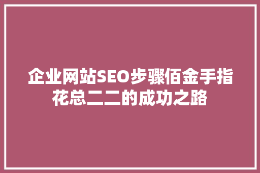 企业网站SEO步骤佰金手指花总二二的成功之路