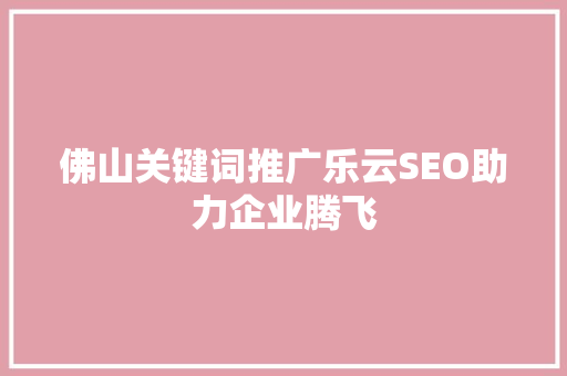 佛山关键词推广乐云SEO助力企业腾飞
