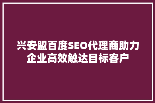 兴安盟百度SEO代理商助力企业高效触达目标客户