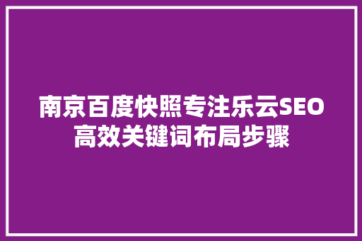 南京百度快照专注乐云SEO高效关键词布局步骤