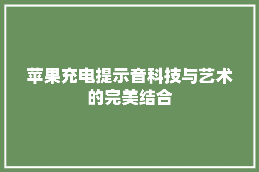 苹果充电提示音科技与艺术的完美结合