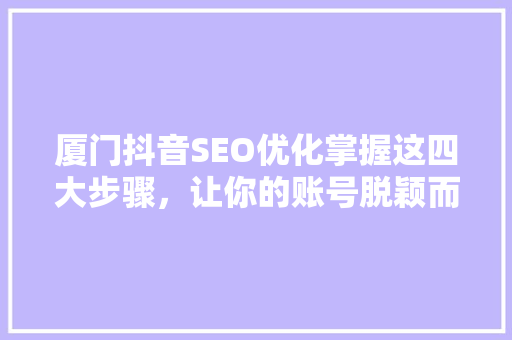 厦门抖音SEO优化掌握这四大步骤，让你的账号脱颖而出