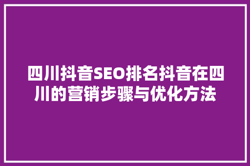 四川抖音SEO排名抖音在四川的营销步骤与优化方法