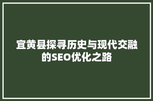 宜黄县探寻历史与现代交融的SEO优化之路