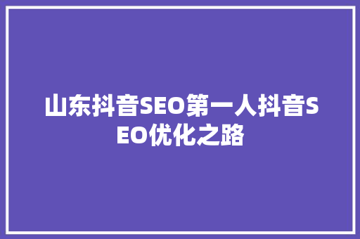 山东抖音SEO第一人抖音SEO优化之路