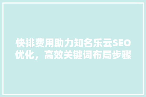 快排费用助力知名乐云SEO优化，高效关键词布局步骤