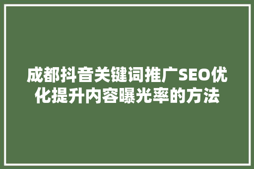 成都抖音关键词推广SEO优化提升内容曝光率的方法