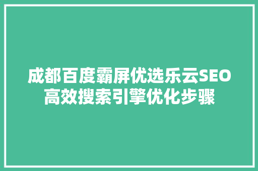 成都百度霸屏优选乐云SEO高效搜索引擎优化步骤