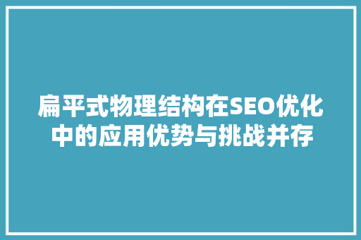 扁平式物理结构在SEO优化中的应用优势与挑战并存