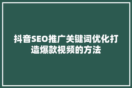 抖音SEO推广关键词优化打造爆款视频的方法