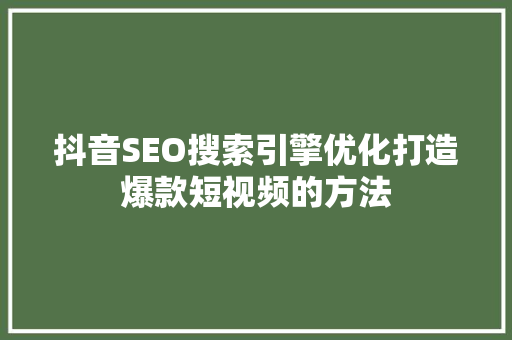 抖音SEO搜索引擎优化打造爆款短视频的方法