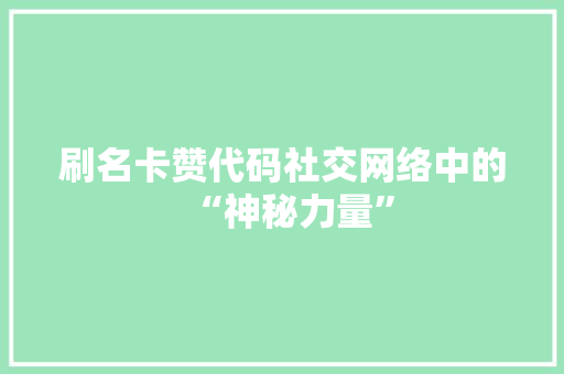 刷名卡赞代码社交网络中的“神秘力量”