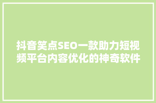 抖音笑点SEO一款助力短视频平台内容优化的神奇软件