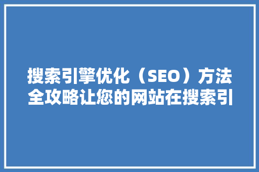 搜索引擎优化（SEO）方法全攻略让您的网站在搜索引擎中脱颖而出