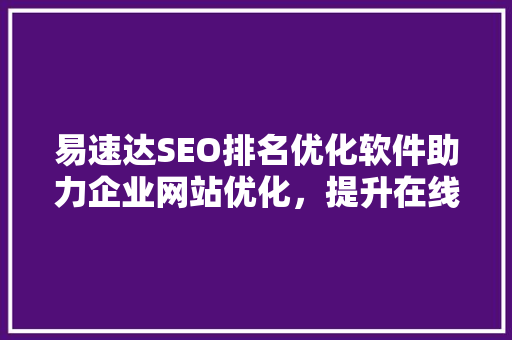 易速达SEO排名优化软件助力企业网站优化，提升在线竞争力