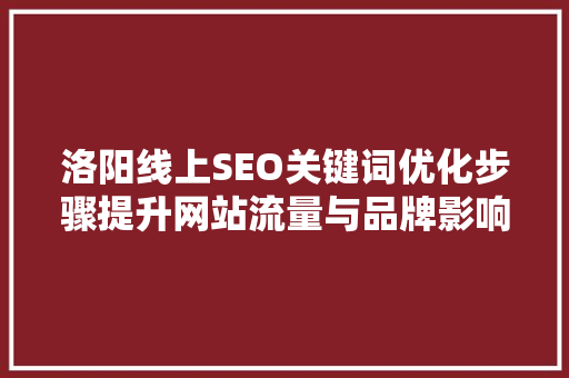 洛阳线上SEO关键词优化步骤提升网站流量与品牌影响力的方法