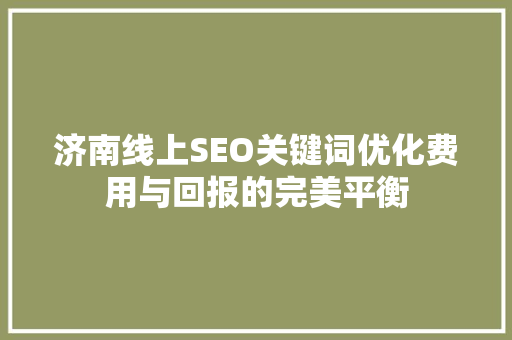 济南线上SEO关键词优化费用与回报的完美平衡