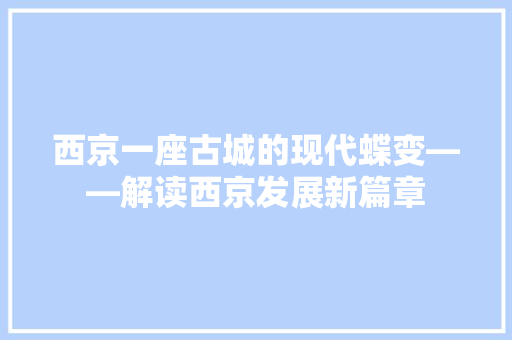 西京一座古城的现代蝶变——解读西京发展新篇章