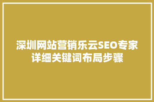 深圳网站营销乐云SEO专家详细关键词布局步骤