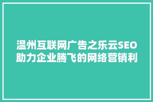 温州互联网广告之乐云SEO助力企业腾飞的网络营销利器